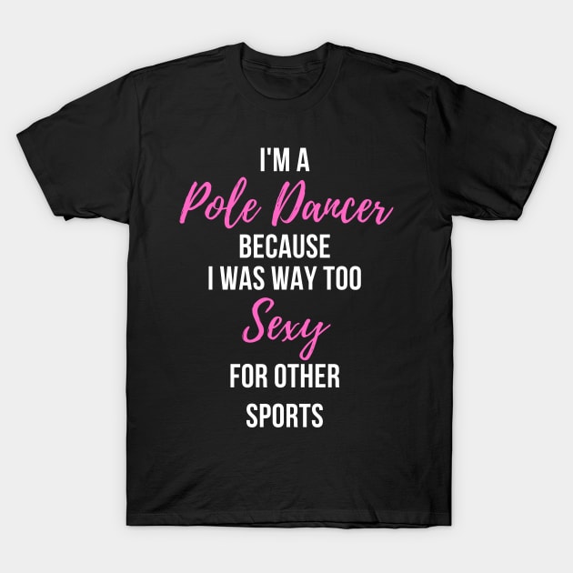 I'm a Pole Dancer Because I Was Too Sexy For Other Sports T-Shirt by Liniskop